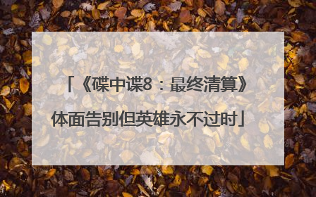 《碟中谍8：最终清算》体面告别但英雄永不过时