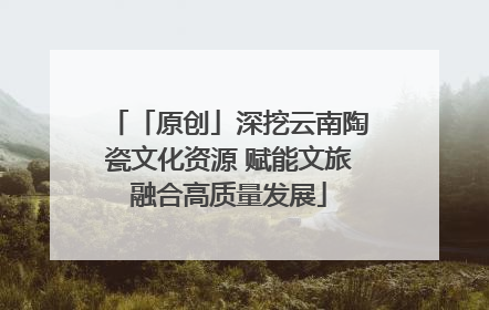 「原创」深挖云南陶瓷文化资源 赋能文旅融合高质量发展