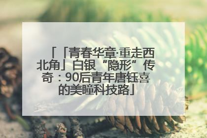 「青春华章·重走西北角」白银“隐形”传奇：90后青年唐钰喜的美瞳科技路