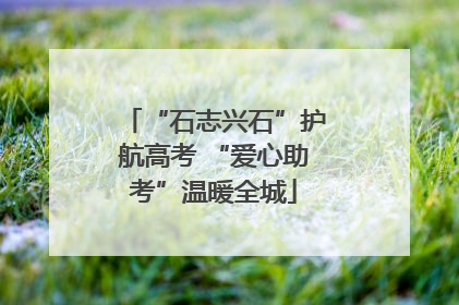 “石志兴石”护航高考 “爱心助考”温暖全城