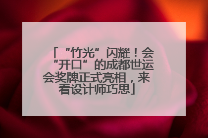 “竹光”闪耀！会“开口”的成都世运会奖牌正式亮相，来看设计师巧思