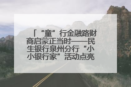 “童”行金融路财商启蒙正当时——民生银行泉州分行“小小银行家”活动点亮少年金融第一课