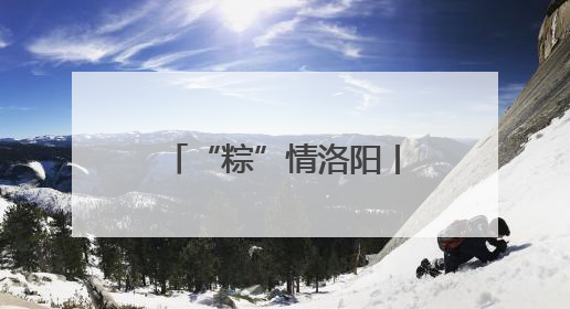 “粽”情洛阳丨孟津魏坡：“有意思大会”邀你玩出新意生活