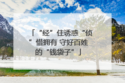 “经”住诱惑“侦”惜拥有 守好百姓的“钱袋子”