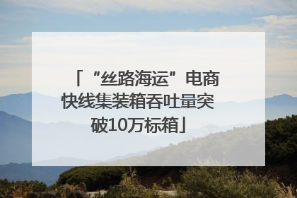 “丝路海运”电商快线集装箱吞吐量突破10万标箱