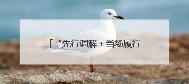“先行调解＋当场履行”高效化解邻里纠纷