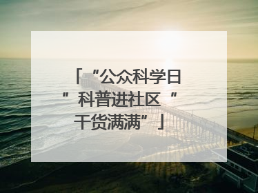 “公众科学日”科普进社区“干货满满”