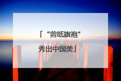 “剪纸旗袍” 秀出中国美