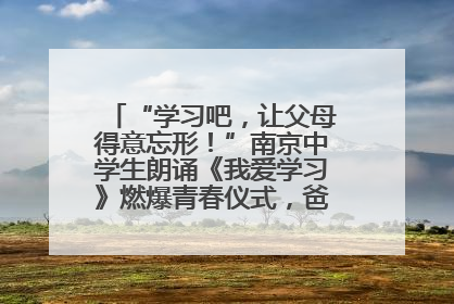 “学习吧，让父母得意忘形！”南京中学生朗诵《我爱学习》燃爆青春仪式，爸妈看了都笑了