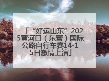 “好运山东”2025黄河口（东营）国际公路自行车赛14-15日激情上演