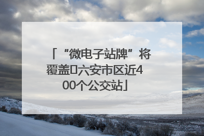 “微电子站牌”将覆盖﻿六安市区近400个公交站