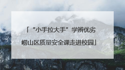 “小手拉大手”学辨优劣 崂山区质量安全课走进校园