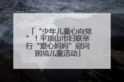 “少年儿童心向党”！平顶山市妇联举行“爱心妈妈”慰问困境儿童活动