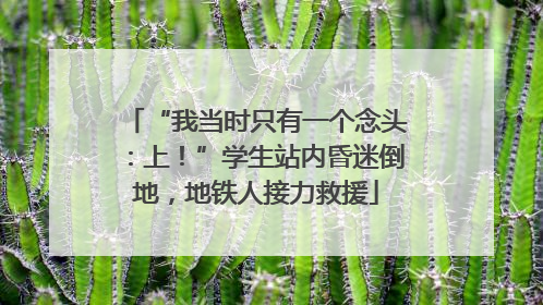 “我当时只有一个念头：上！”学生站内昏迷倒地，地铁人接力救援