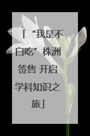 “我是不白吃”株洲签售 开启学科知识之旅