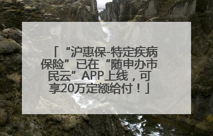 “沪惠保-特定疾病保险”已在“随申办市民云”APP上线，可享20万定额给付！