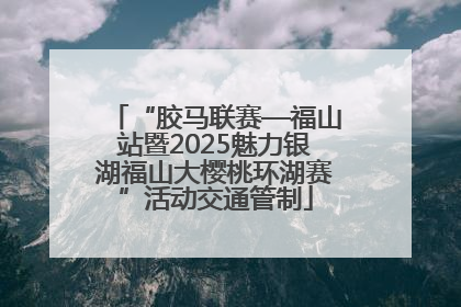 “胶马联赛—福山站暨2025魅力银湖福山大樱桃环湖赛”活动交通管制