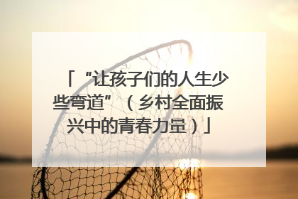 “让孩子们的人生少些弯道”（乡村全面振兴中的青春力量）