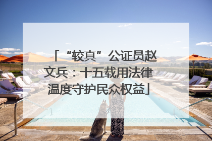 “较真”公证员赵文兵：十五载用法律温度守护民众权益