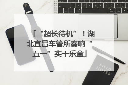 “超长待机”！湖北宜昌车管所奏响“五一”实干乐章