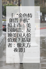 “金色特朗普手机”拟上市：美国制造、反映美国人价值观？质疑者：像天方夜谭