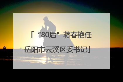 “80后”蒋春艳任岳阳市云溪区委书记