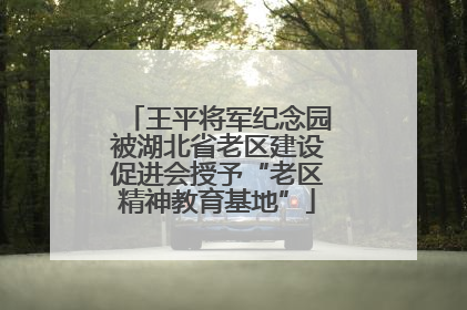 王平将军纪念园被湖北省老区建设促进会授予“老区精神教育基地”