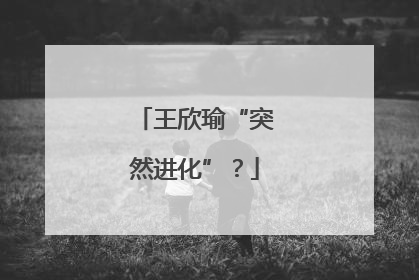 王欣瑜“突然进化”？