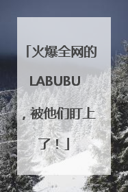 火爆全网的LABUBU，被他们盯上了！