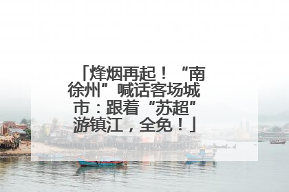 烽烟再起！“南徐州”喊话客场城市：跟着“苏超”游镇江，全免！