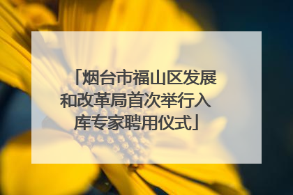 烟台市福山区发展和改革局首次举行入库专家聘用仪式
