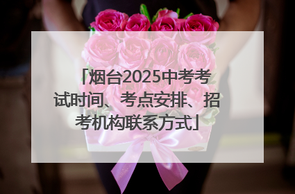 烟台2025中考考试时间、考点安排、招考机构联系方式