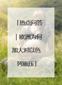 热点问答｜欧洲为何加大对以色列施压