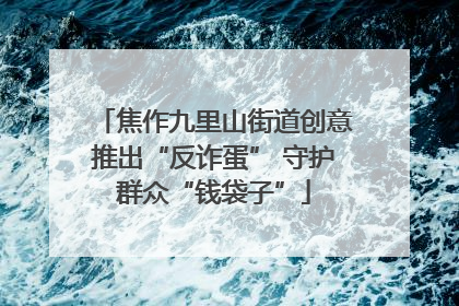 焦作九里山街道创意推出“反诈蛋” 守护群众“钱袋子”