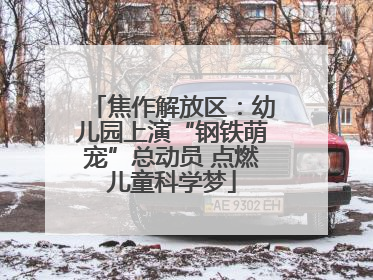 焦作解放区：幼儿园上演“钢铁萌宠”总动员 点燃儿童科学梦