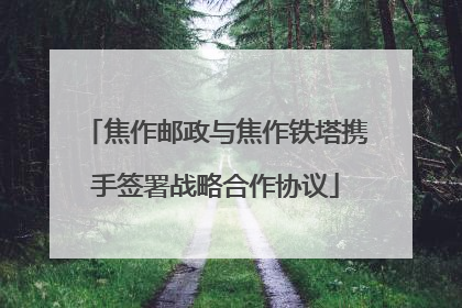 焦作邮政与焦作铁塔携手签署战略合作协议