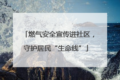 燃气安全宣传进社区，守护居民“生命线”