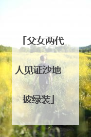 父女两代人见证沙地披绿装