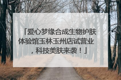 爱心梦缘合成生物护肤体验馆玉林玉州店试营业，科技美肤来袭！