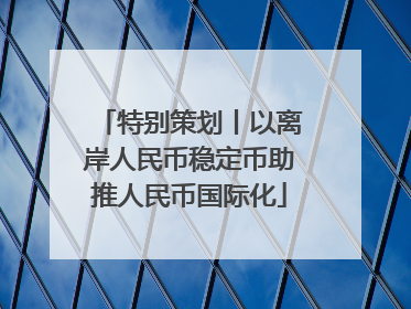 特别策划丨以离岸人民币稳定币助推人民币国际化
