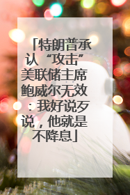 特朗普承认“攻击”美联储主席鲍威尔无效：我好说歹说，他就是不降息