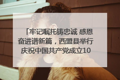 牢记嘱托铸忠诚 感恩奋进谱新篇，西盟县举行庆祝中国共产党成立104周年文艺晚会