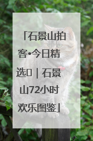 石景山拍客•今日精选⑲｜石景山72小时欢乐图鉴