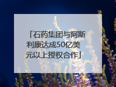 石药集团与阿斯利康达成50亿美元以上授权合作