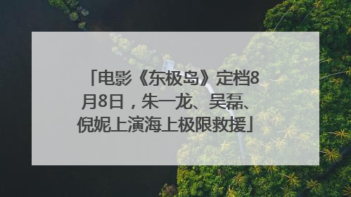 电影《东极岛》定档8月8日，朱一龙、吴磊、倪妮上演海上极限救援