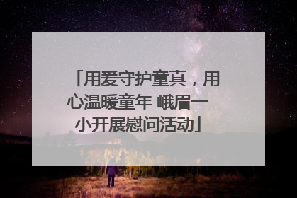 用爱守护童真，用心温暖童年 峨眉一小开展慰问活动