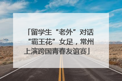 留学生“老外”对话“霸王花”女足，常州上演跨国青春友谊赛