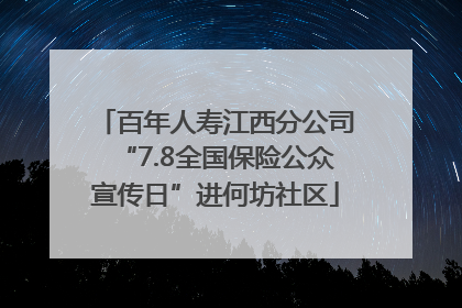 百年人寿江西分公司“7.8全国保险公众宣传日”进何坊社区