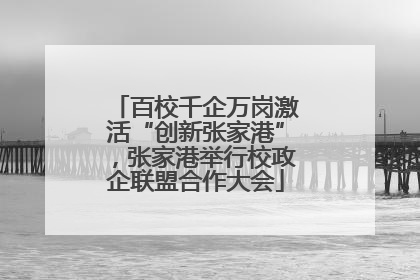 百校千企万岗激活“创新张家港”，张家港举行校政企联盟合作大会