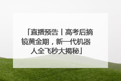 直播预告丨高考后摘镜黄金期，新一代机器人全飞秒大揭秘